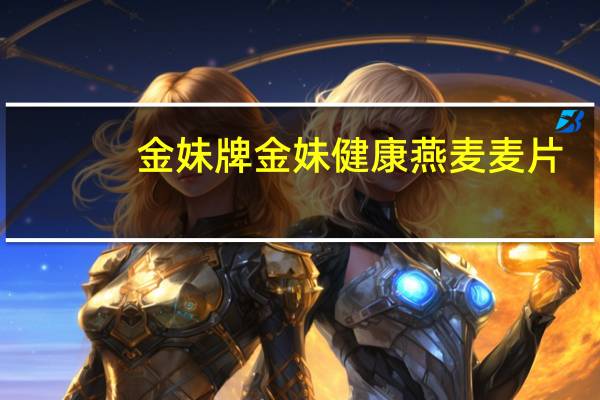 金妹牌 金妹健康 燕麦麦片(牛奶加钙)卡路里是多少