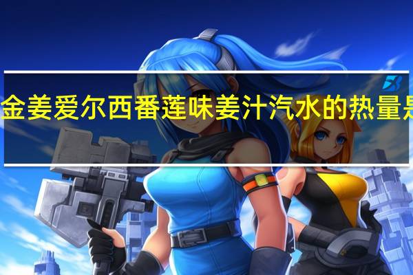 金姜爱尔 西番莲味姜汁汽水的热量是多少