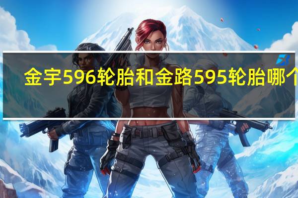 金宇596轮胎和金路595轮胎哪个好