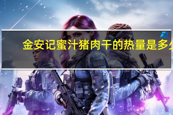 金安记 蜜汁猪肉干的热量是多少