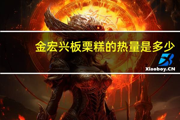 金宏兴 板栗糕的热量是多少