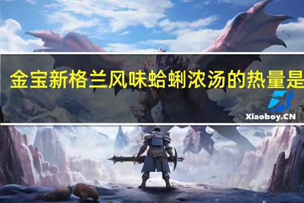 金宝 新格兰风味蛤蜊浓汤的热量是多少