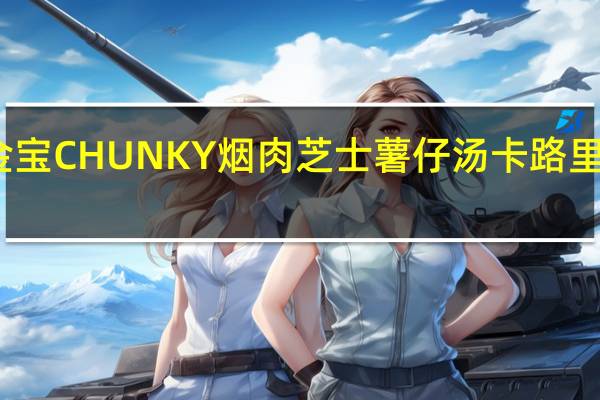 金宝 CHUNKY烟肉芝士薯仔汤卡路里是多少