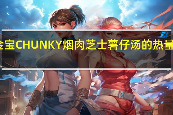 金宝 CHUNKY烟肉芝士薯仔汤的热量是多少