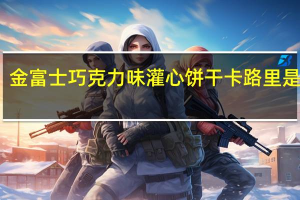 金富士 巧克力味灌心饼干卡路里是多少