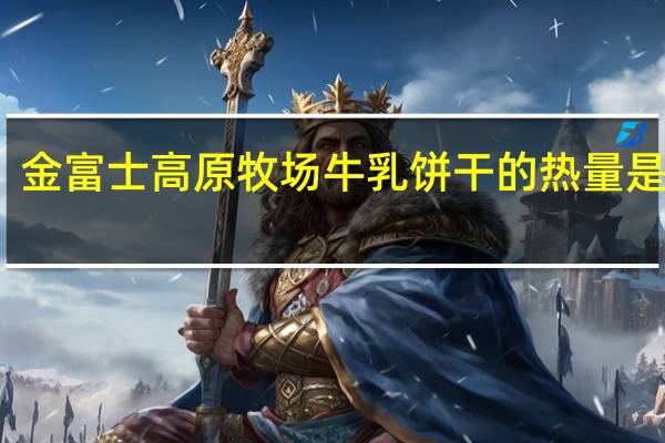 金富士 高原牧场 牛乳饼干的热量是多少