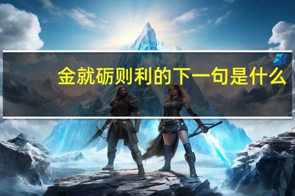 金就砺则利的下一句是什么