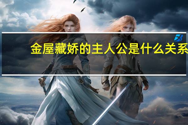 金屋藏娇的主人公是什么关系(金屋藏娇的主人公是谁)