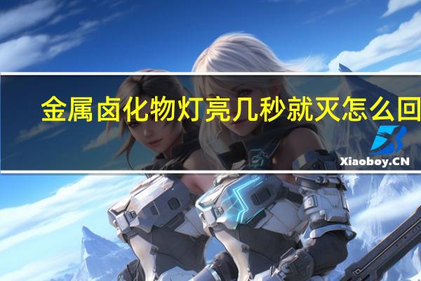 金属卤化物灯亮几秒就灭怎么回事