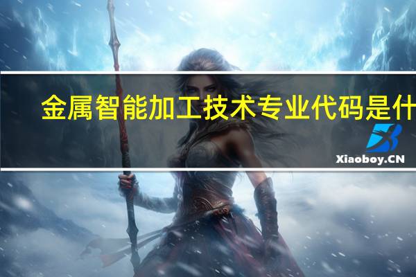 金属智能加工技术专业代码是什么