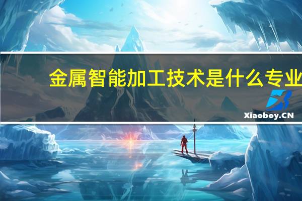 金属智能加工技术是什么专业