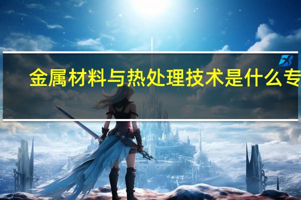 金属材料与热处理技术是什么专业