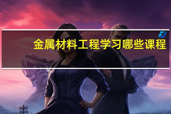金属材料工程学习哪些课程