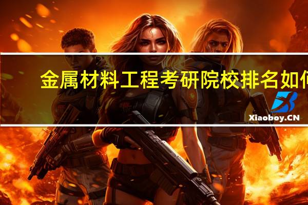 金属材料工程考研院校排名如何