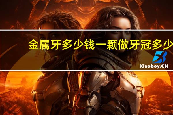 金属牙多少钱一颗 做牙冠多少钱