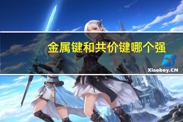 金属键和共价键哪个强（金属键）
