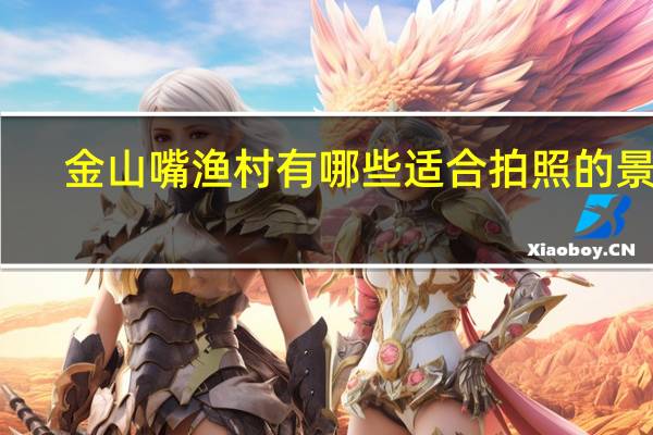 金山嘴渔村有哪些适合拍照的景点