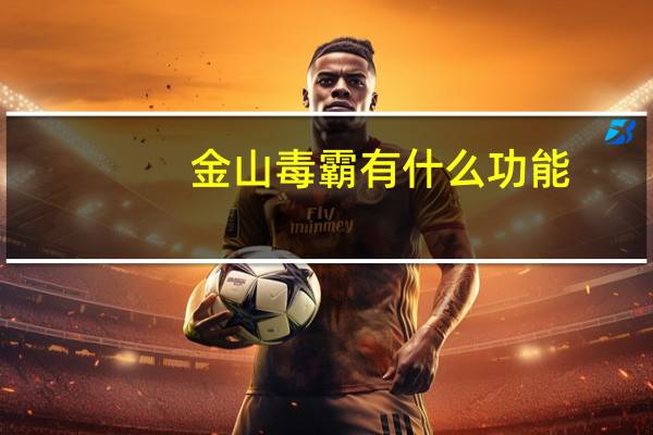 金山毒霸有什么功能（金山毒霸好用吗）