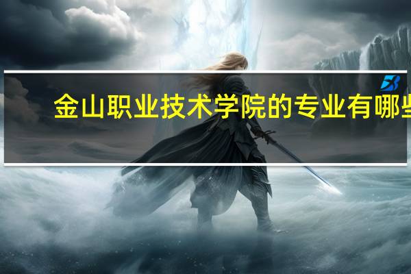 金山职业技术学院的专业有哪些