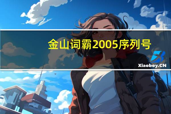 金山词霸2005 序列号（金山词霸2011）