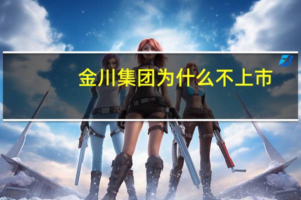 金川集团为什么不上市
