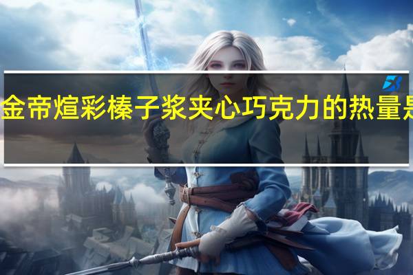 金帝 煊彩榛子浆夹心巧克力的热量是多少