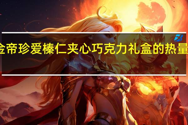 金帝 珍爱榛仁夹心巧克力礼盒的热量是多少