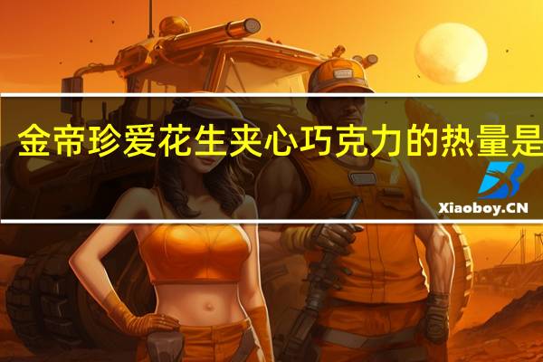 金帝 珍爱花生夹心巧克力的热量是多少