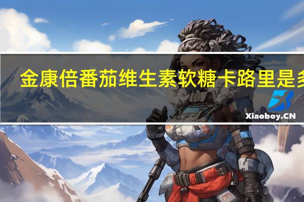 金康倍 番茄维生素软糖卡路里是多少