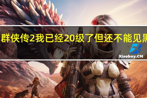 金庸群侠传2我已经20级了但还不能见黑木崖教主