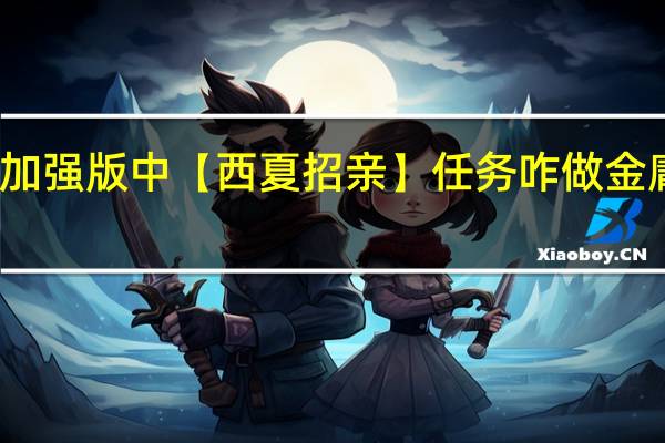 金庸群侠传3加强版中【西夏招亲】任务咋做 金庸群侠传3西夏招亲
