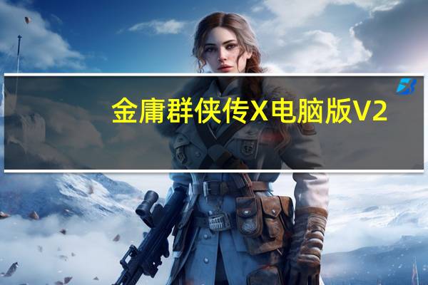金庸群侠传X电脑版 V2.0 PC免费版（金庸群侠传X电脑版 V2.0 PC免费版功能简介）