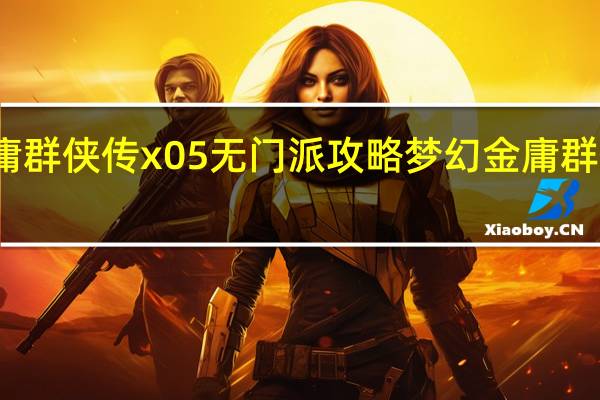 金庸群侠传x05无门派攻略 梦幻金庸群侠传隐藏