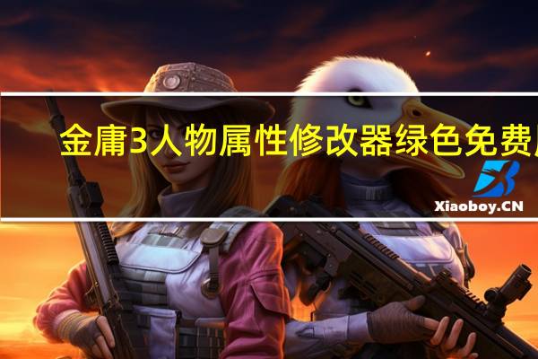 金庸3人物属性修改器 绿色免费版(金庸3人物属性修改器 绿色免费版功能简介)