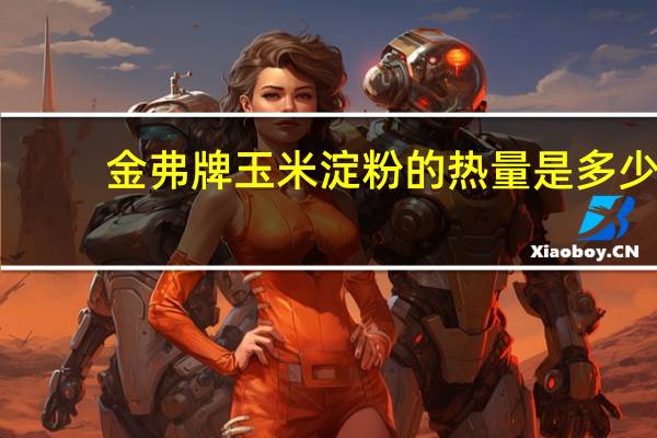 金弗 牌玉米淀粉的热量是多少