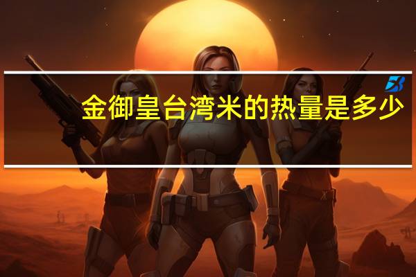 金御皇 台湾米的热量是多少