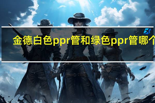 金德白色ppr管和绿色ppr管哪个好