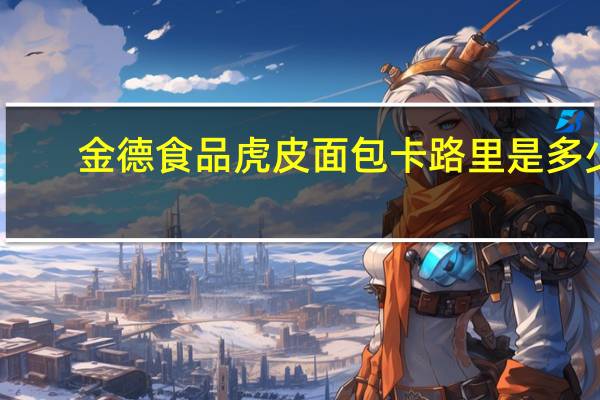 金德食品 虎皮面包卡路里是多少