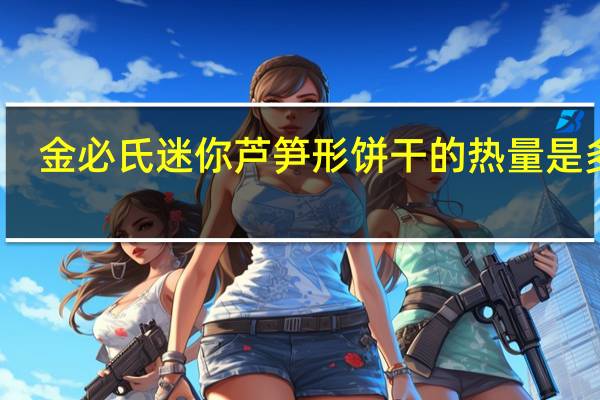 金必氏 迷你芦笋形饼干的热量是多少