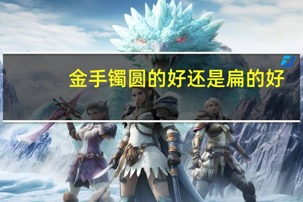 金手镯圆的好还是扁的好