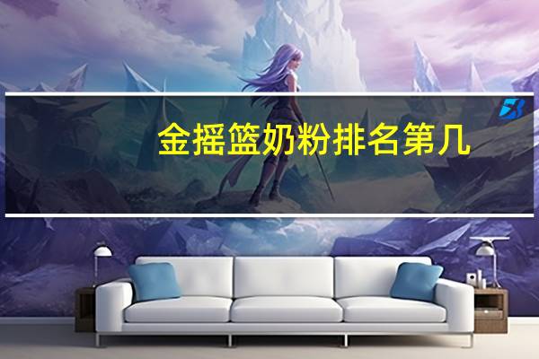 金摇篮奶粉排名第几（金摇篮奶粉怎么样）