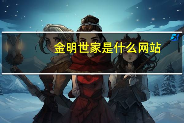 金明世家是什么网站（金明世家）