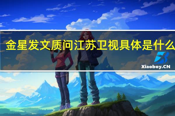 金星发文质问江苏卫视 具体是什么情况？