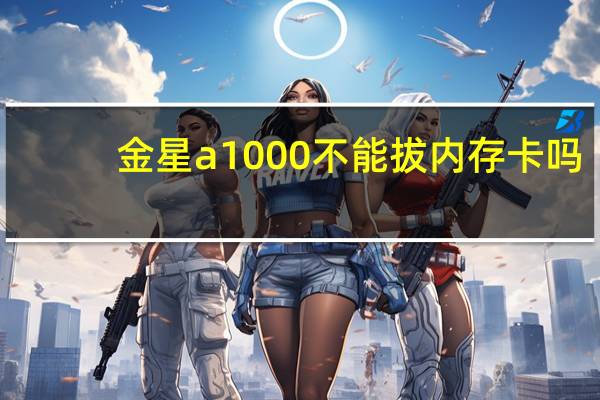 金星a1000不能拔内存卡吗(金星a1000)