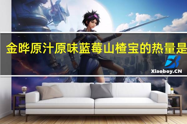 金晔 原汁原味蓝莓山楂宝的热量是多少