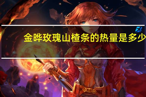 金晔 玫瑰山楂条的热量是多少