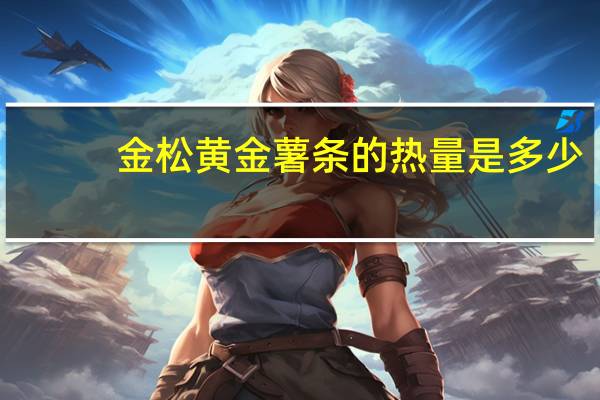 金松 黄金薯条的热量是多少