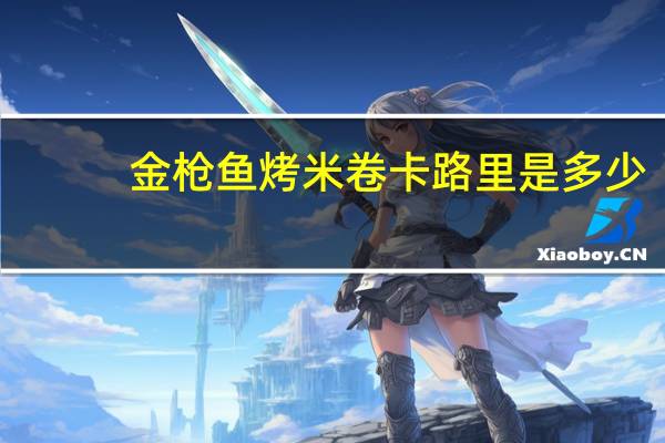 金枪鱼烤米卷卡路里是多少