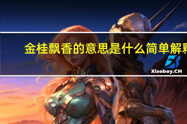 金桂飘香的意思是什么简单解释(金桂飘香的意思是什么)