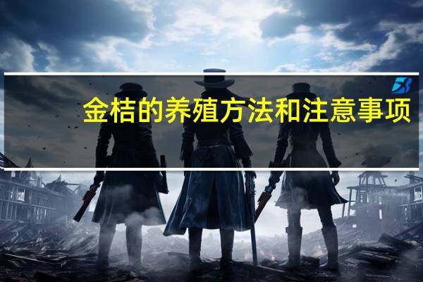 金桔的养殖方法和注意事项：花期不要被雨淋